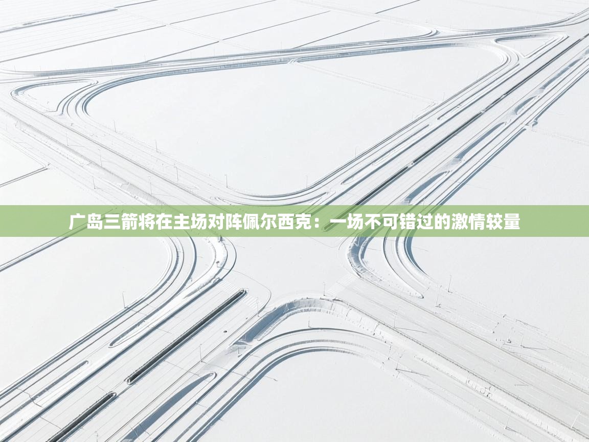 广岛三箭将在主场对阵佩尔西克：一场不可错过的激情较量  第2张