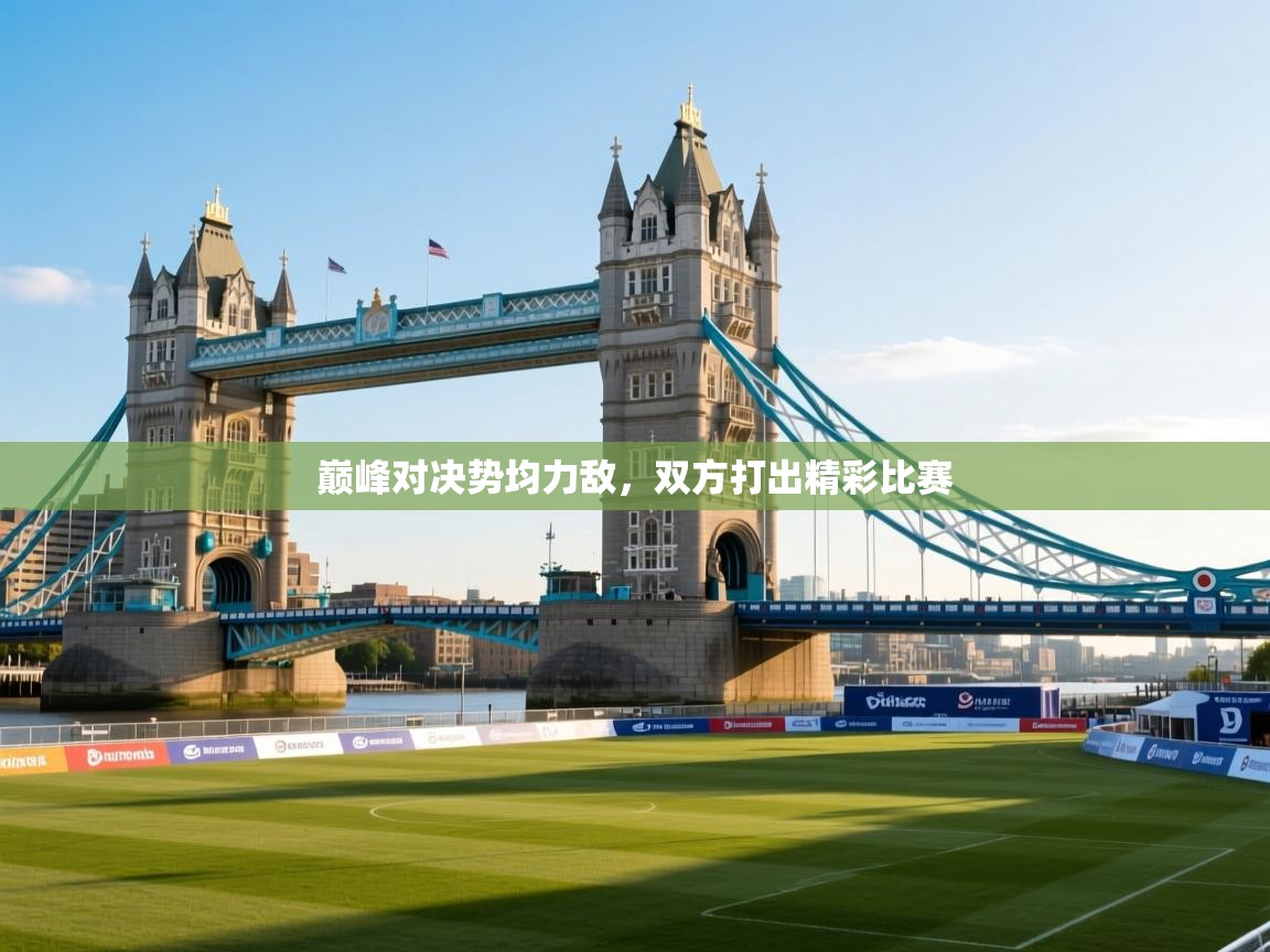 巅峰对决势均力敌，双方打出精彩比赛  第2张